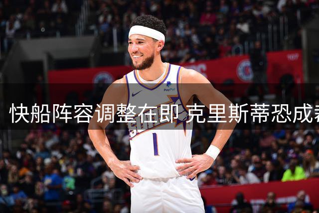 快船阵容调整在即 克里斯蒂恐成裁员首选
