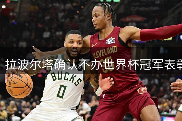 拉波尔塔确认不办世界杯冠军表彰仪式：足球应该用于团结
